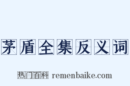 茅盾全集反义词是什么意思的图片